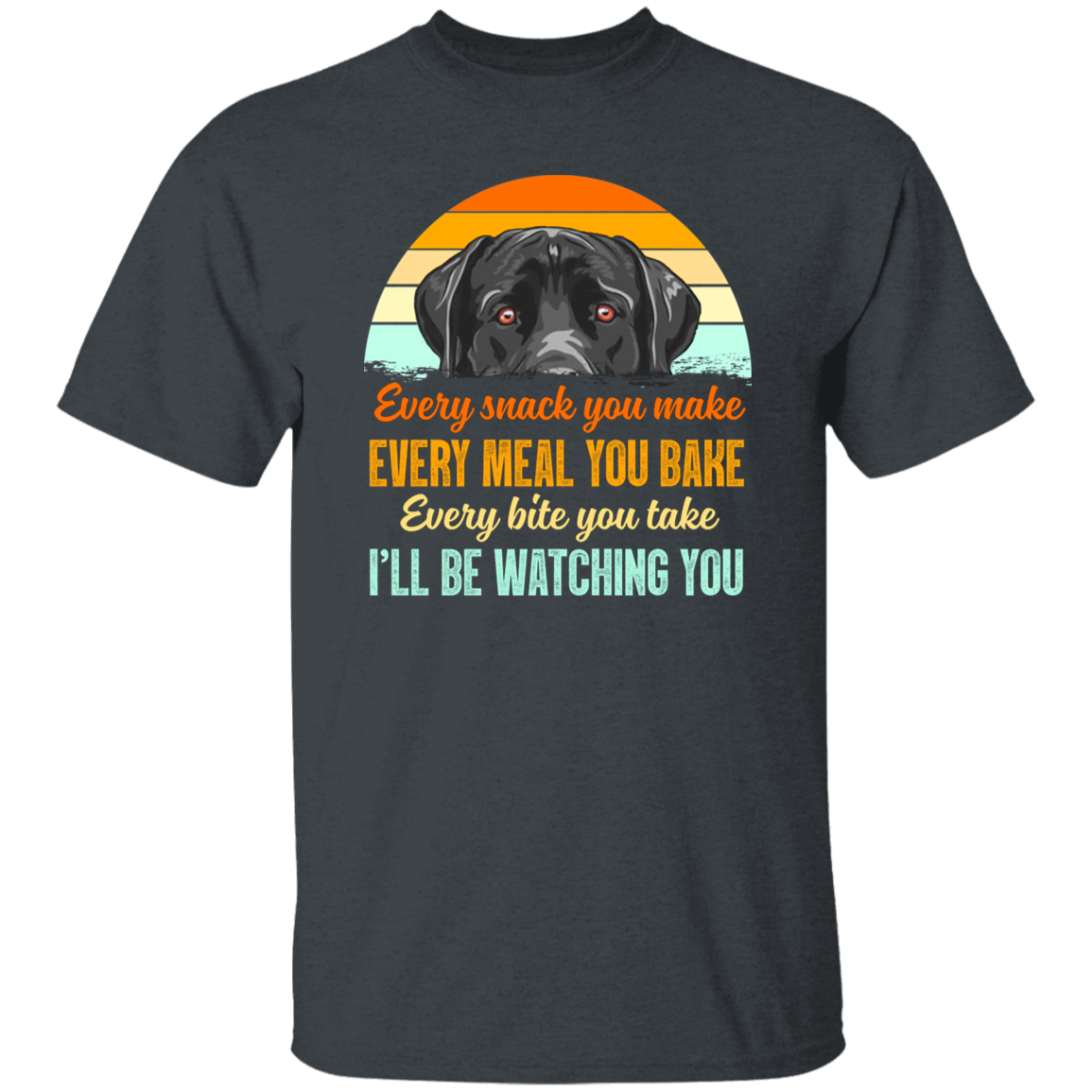 Vintage Every Snack You Make Every Meal You Bake I’ll Be Watching You Funny Black Labrador Vintage T-Shirt, For Dog Lover Shirt G500 5.3 oz. T-Shirt