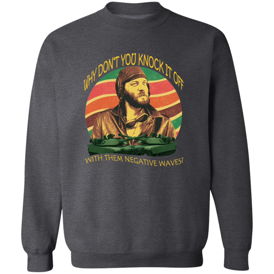 Why Don’t You Knock It Off With Them Negative Waves Vintage T-Shirt, Kelly's Heroes Shirt, Oddball Shirt Gift Tee For You And FamilyG180 Gildan Crewneck Pullover Sweatshirt