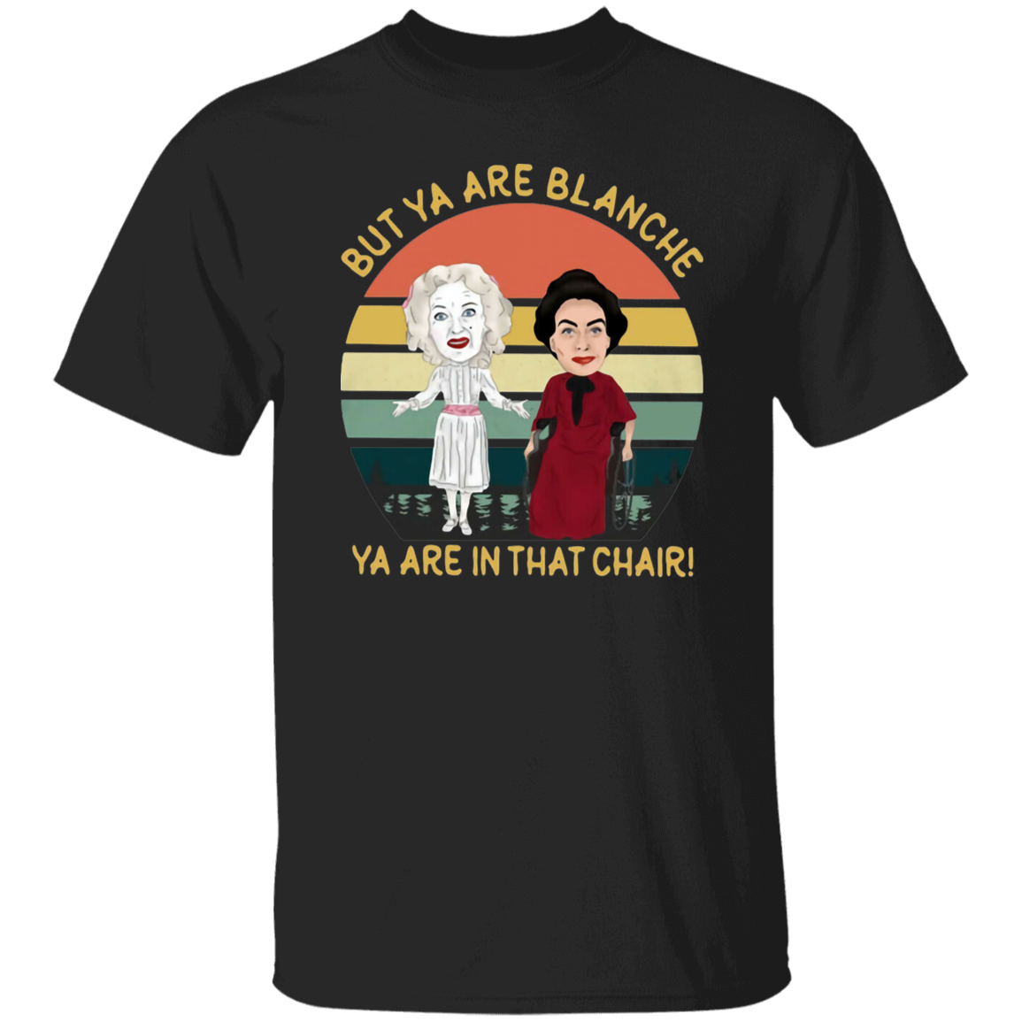 But Ya Are Blanche Ya Are In That Chair Vintage T-Shirt, Blanche Hudson Shirt, Whatever Happened To Baby Jane Shirt G500 5.3 oz. T-Shirt