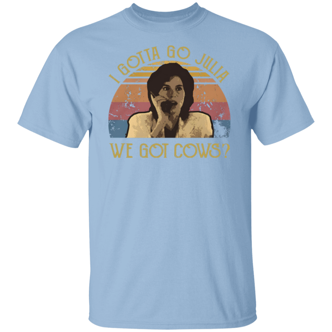 I Gotta Go Julia We Got Cows T-Shirt - ID16072419