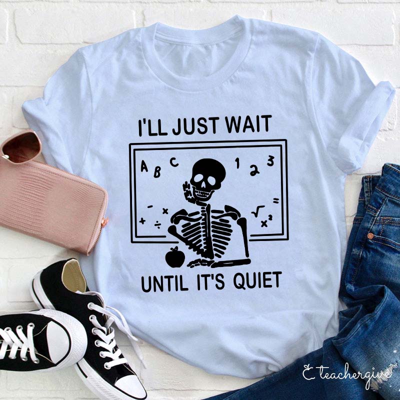 I'll Just Wait Until It's Quiet Skeleton Teacher Funny T-Shirt