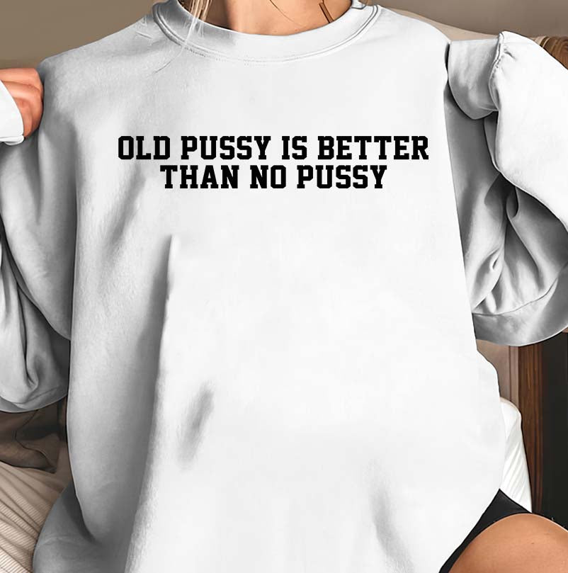 Funny Old Pussy Is Better Than No Pussy Graphic Tee - Bold Statement Shirt