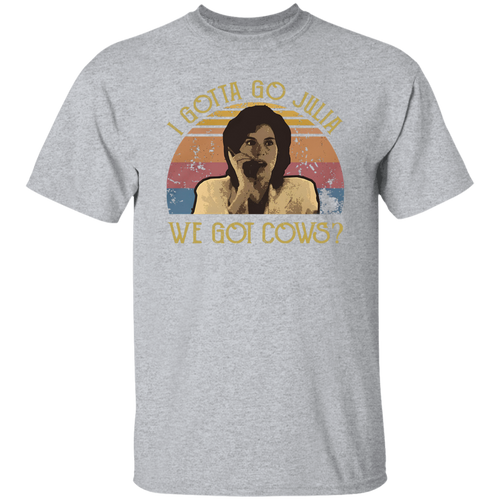 I Gotta Go Julia We Got Cows T-Shirt - ID16072419