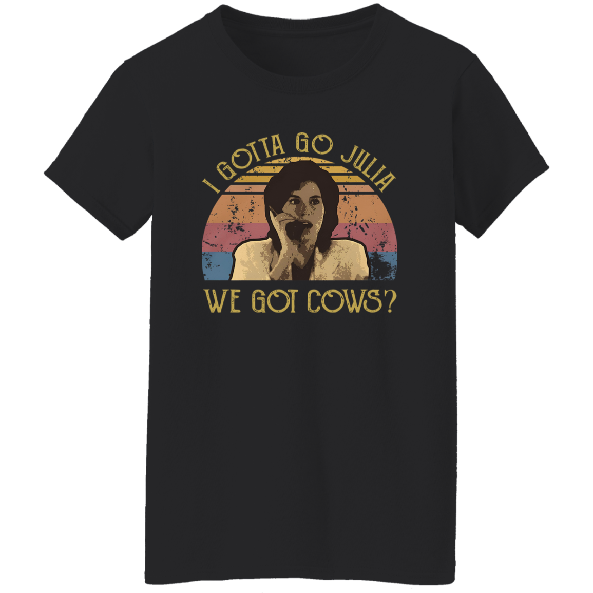 I Gotta Go Julia We Got Cows T-Shirt