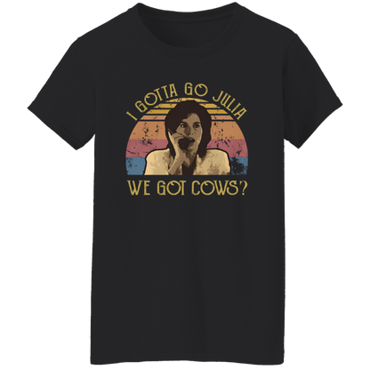 I Gotta Go Julia We Got Cows T-Shirt