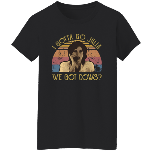 I Gotta Go Julia We Got Cows T-Shirt