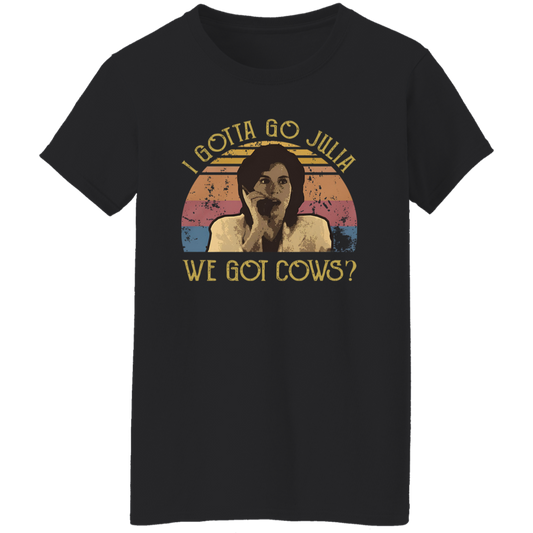 I Gotta Go Julia We Got Cows T-Shirt