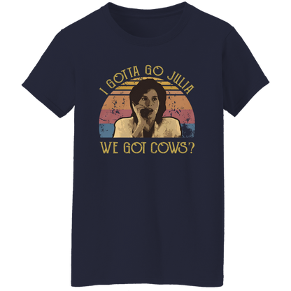 I Gotta Go Julia We Got Cows T-Shirt