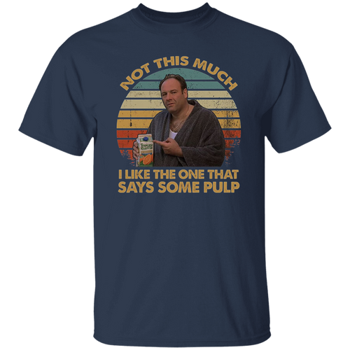 Not This Much I Like The One That Says Some Pulp Vintage T-Shirt, The Sopranos Shirt, TV Series Shirt, Tony Soprano Shirt	G500 5.3 oz. T-Shirt