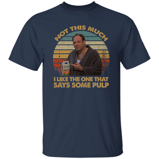 Not This Much I Like The One That Says Some Pulp Vintage T-Shirt, The Sopranos Shirt, TV Series Shirt, Tony Soprano Shirt	G500 5.3 oz. T-Shirt