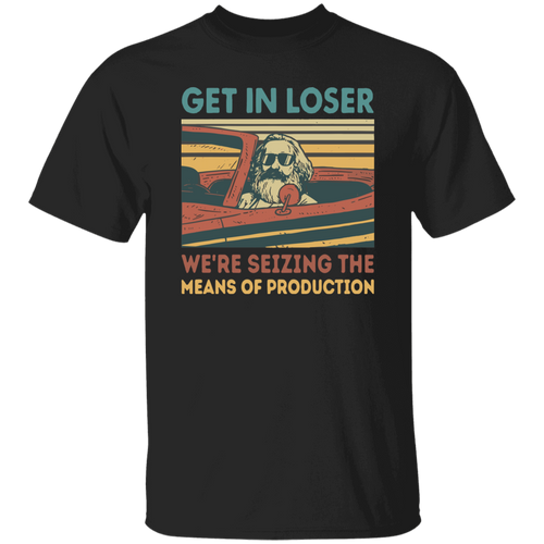 Karl Marx Get In Loser We're Seizing The Means of Production Retro Vintage T-Shirt, Get In Loser Shirt, Karl Marx Shirt, Socialism Shirt	G500 5.3 oz. T-Shirt