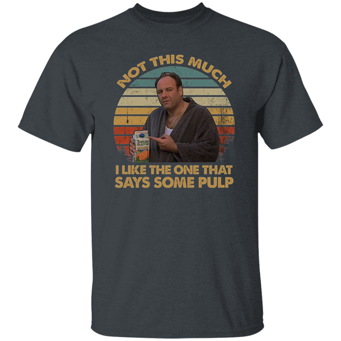 Not This Much I Like The One That Says Some Pulp Vintage T-Shirt, The Sopranos Shirt, TV Series Shirt, Tony Soprano Shirt	G500 5.3 oz. T-Shirt
