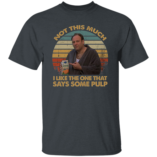 Not This Much I Like The One That Says Some Pulp Vintage T-Shirt, The Sopranos Shirt, TV Series Shirt, Tony Soprano Shirt	G500 5.3 oz. T-Shirt