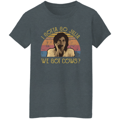 I Gotta Go Julia We Got Cows T-Shirt