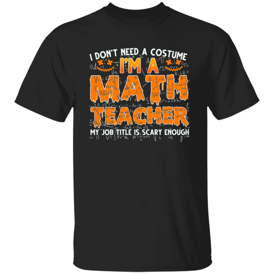 I Don't Need A Costume I'm A Math Teacher  T-Shirt