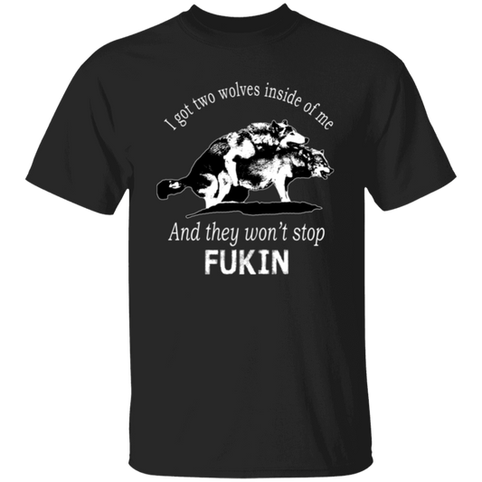 I Got Two Wolves Inside Of Me And They Won't Stop Fuckin  T-Shirt