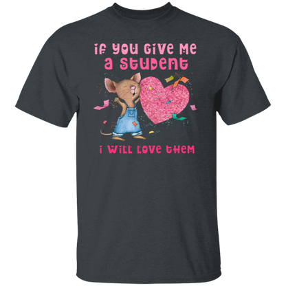 If You Give Me A Student I Will Love Them Teacher T-Shirt, Cute Mouse Classroom Tee for Back to School