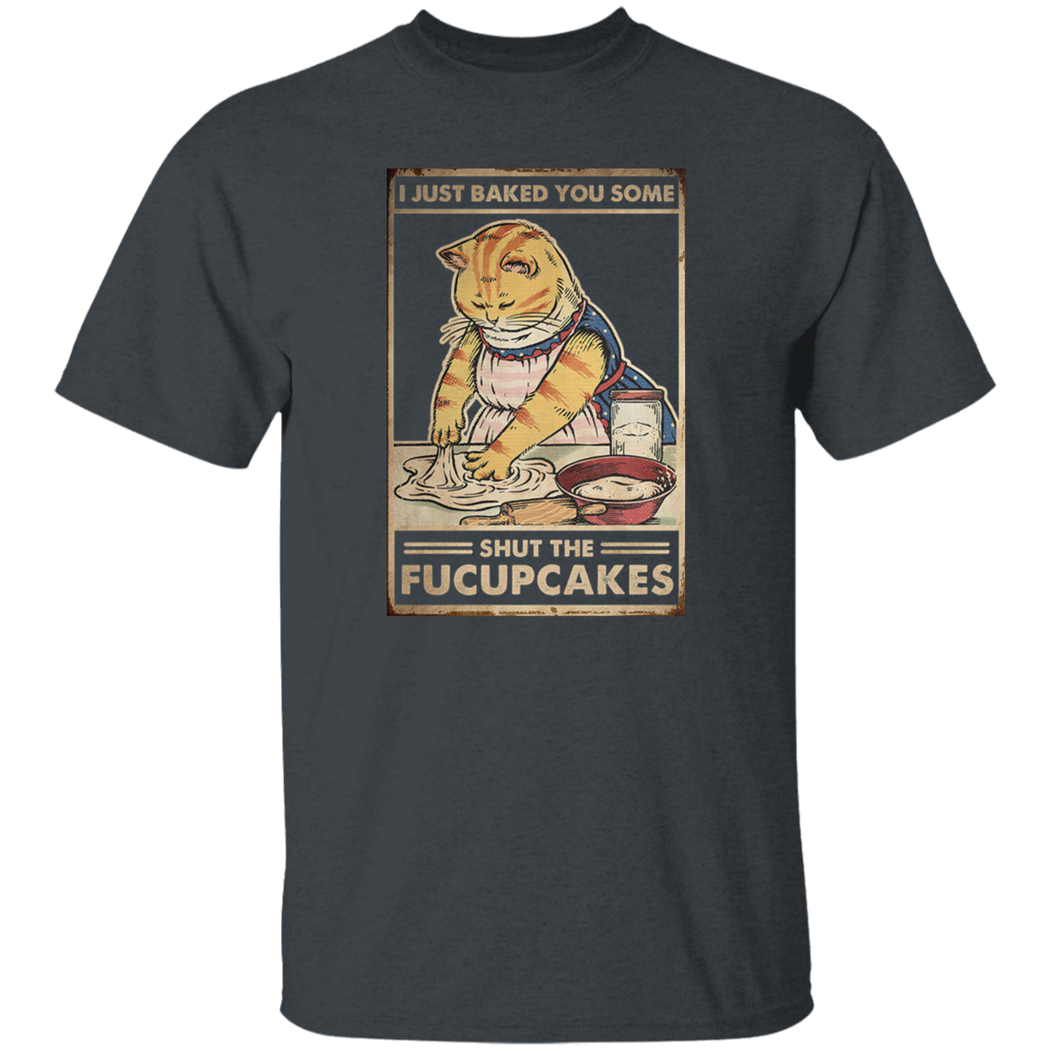 I Just Baked You Some Shut The Fucupcakes Vintage T-Shirt, Cat Shirt, Cat Lovers Shirt, Cat Vintage Shirt, Cupcake Shirt, Baking Shirt	G500 5.3 oz. T-Shirt