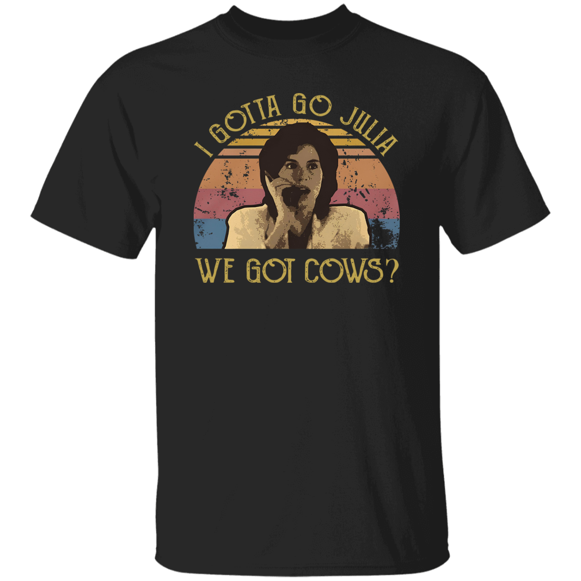 I Gotta Go Julia We Got Cows T-Shirt - ID16072419