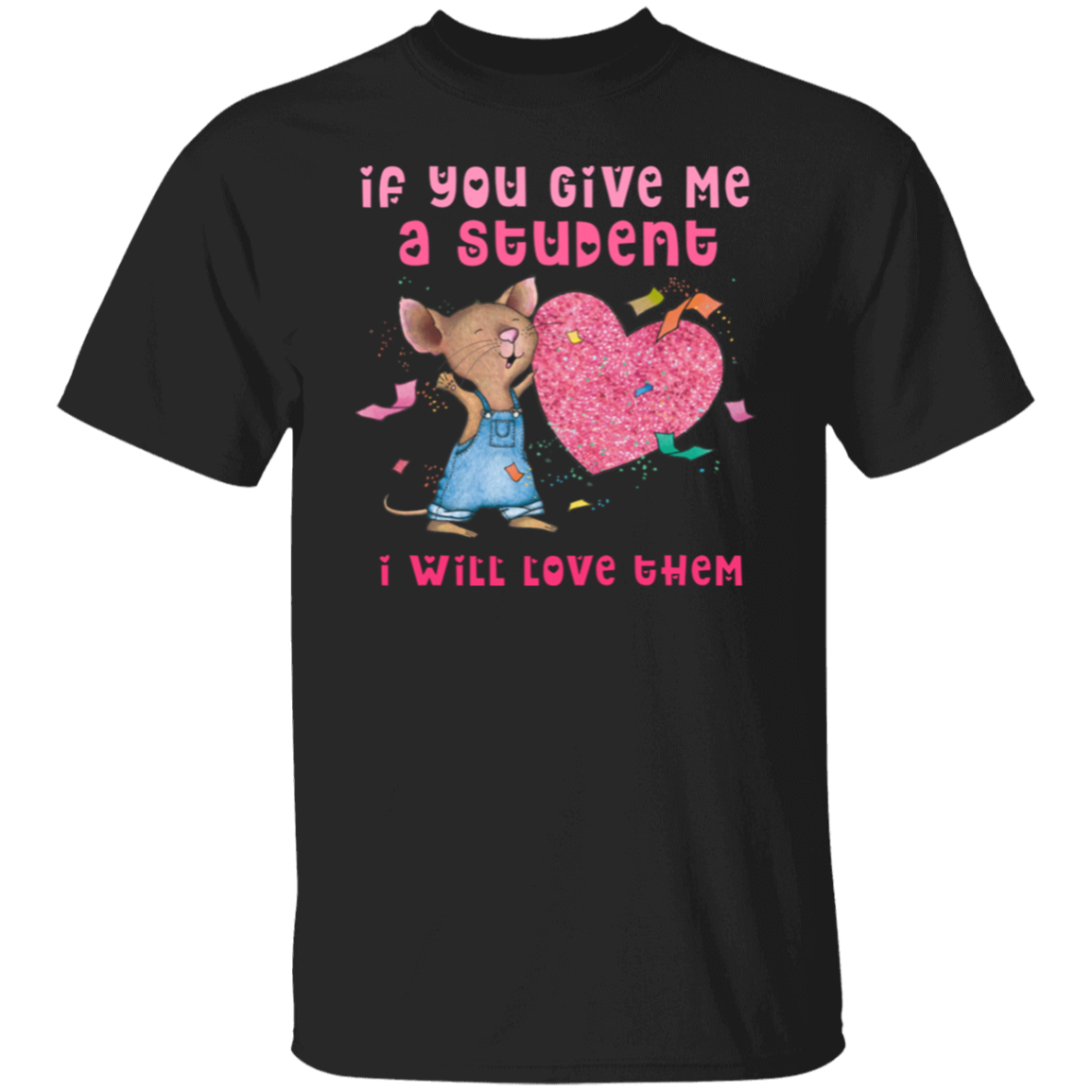 If You Give Me A Student I Will Love Them Teacher T-Shirt, Cute Mouse Classroom Tee for Back to School