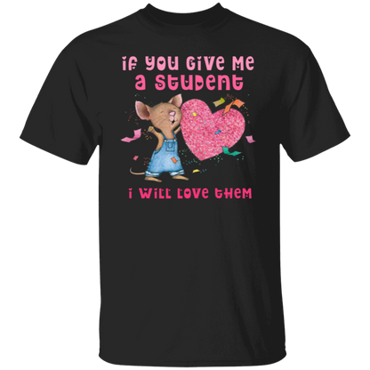 If You Give Me A Student I Will Love Them Teacher T-Shirt, Cute Mouse Classroom Tee for Back to School