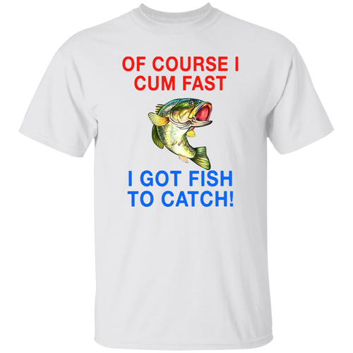 Of Course I Cum Fast I Got Fish To Catch Funny Vintage T-Shirt, Fishing Shirt, Fishing Lovers Shirt, Funny Gift Tee For You And Your Friends	G500 5.3 oz. T-Shirt