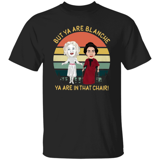 But Ya Are Blanche Ya Are In That Chair Vintage T-Shirt, Blanche Hudson Shirt, Whatever Happened To Baby Jane Shirt	G500 5.3 oz. T-Shirt