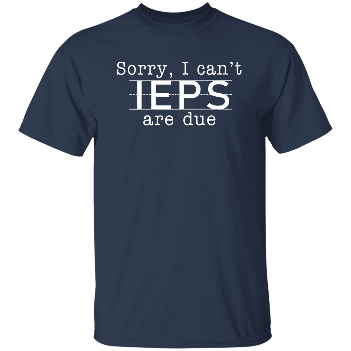 Sorry I Can't IEPS Are Due Teacher Unisex T-Shirt, IEPS Shirt, SPED Teacher Shirt, Special Education Shirt, Back To School Gift	G500 5.3 oz. T-Shirt