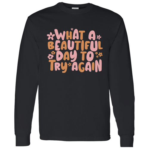 What A Beautiful Day To Try Again Long Sleeve
