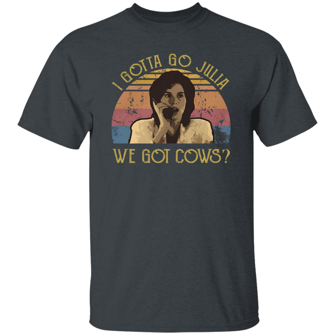 I Gotta Go Julia We Got Cows T-Shirt - ID16072419