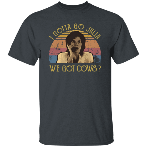 I Gotta Go Julia We Got Cows T-Shirt - ID16072419
