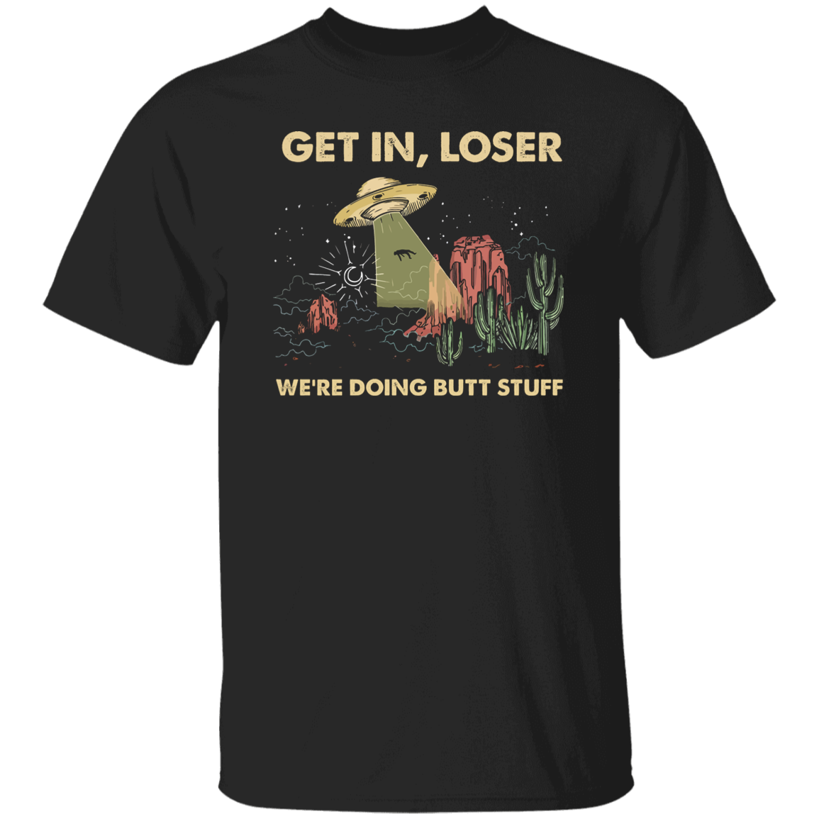 Get In Loser We Are Doing Butt Stuff Saucer Cactus Vintage  T-Shirt