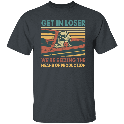 Karl Marx Get In Loser We're Seizing The Means of Production Retro Vintage T-Shirt, Get In Loser Shirt, Karl Marx Shirt, Socialism Shirt	G500 5.3 oz. T-Shirt