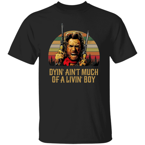Josey Wales Dyin' Ain't Much of A Living Boy Vintage T-Shirt, The Outlaw Shirt, Josey Wales Shirt, Gift Tee For You And Your Family	G500 5.3 oz. T-Shirt