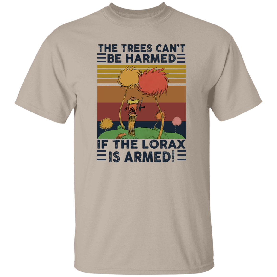 G500 5.3 oz. T-Shirt 	The Trees Can’t Be Harmed If The Lorax Is Armed