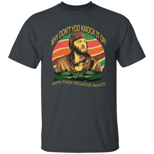 Why Don’t You Knock It Off With Them Negative Waves Vintage T-Shirt, Kelly's Heroes Shirt, Oddball Shirt Gift Tee For You And FamilyG500 5.3 oz. T-Shirt