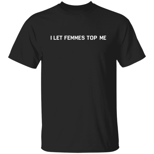 I Let Femmes Top Me Unisex T-Shirt - pelyn