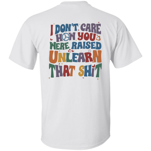 I Don’t Care How You Were Raised Unlearn That Shit Unisex  T-Shirt - pelyn