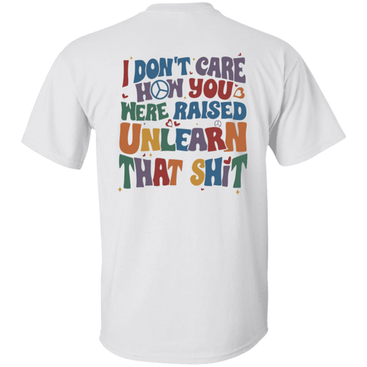 I Don’t Care How You Were Raised Unlearn That Shit Unisex  T-Shirt - pelyn