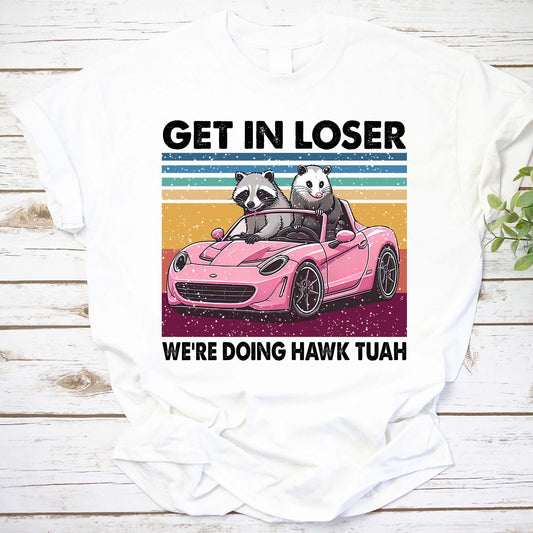 Get In Loser Shirt, We're Doing Hawk Tuah Shirt