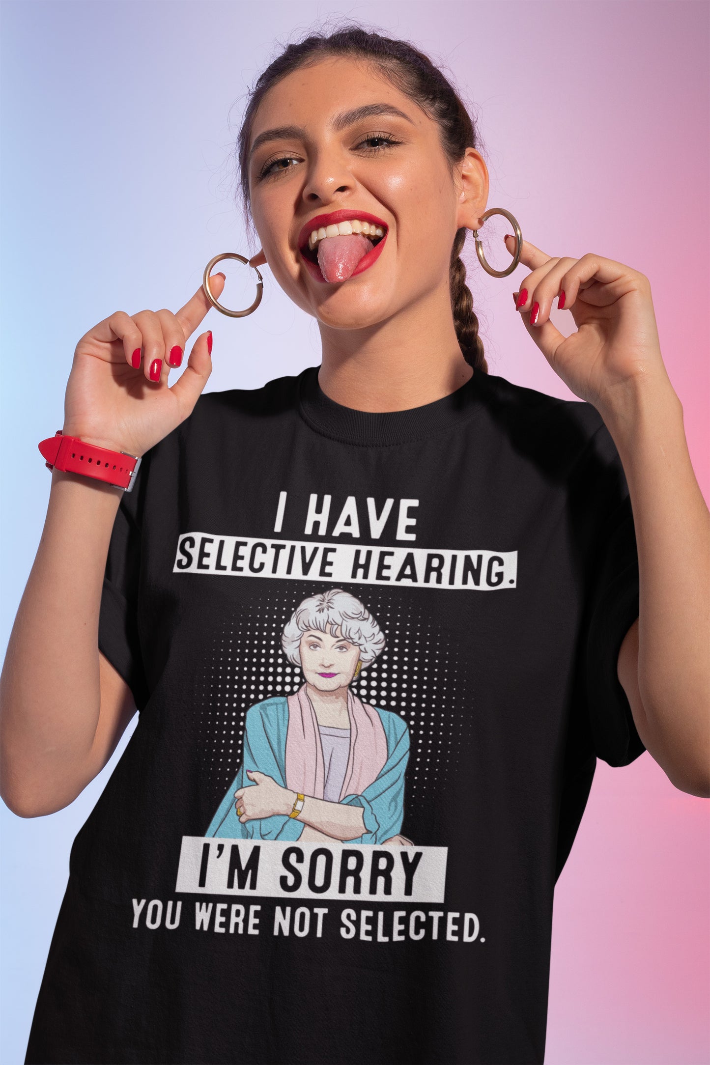 I Have Selective Hearing I'm Sorry You Were Not Selected Blanche Funny Gift Idea T-Shirt