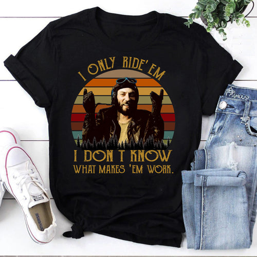 I Only Ride ‘Em I Dont Know What Makes ‘Em Work T Shirt