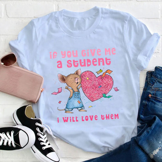 If You Give Me A Student I Will Love Them Teacher T-Shirt, Cute Mouse Classroom Tee for Back to School