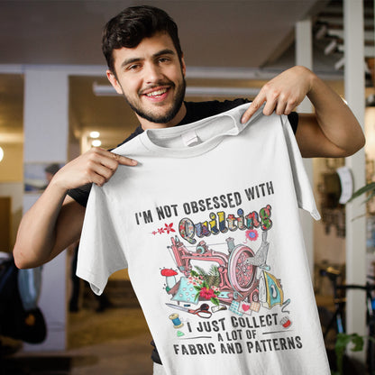 Quilter Shirt, I’m Not Obsessed With Quilting I Just Collect A Lot Of Fabric T-Shirt