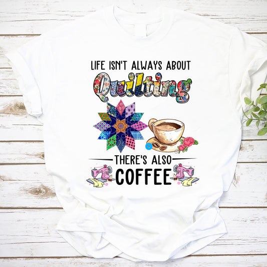 Quilting Coffee Shirt, Life Isn’t Always About Quilting There’s Also Coffee