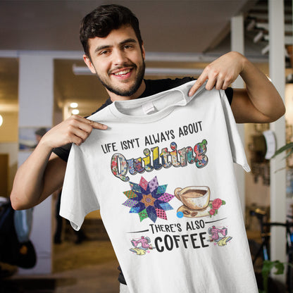 Quilting Coffee Shirt, Life Isn’t Always About Quilting There’s Also Coffee