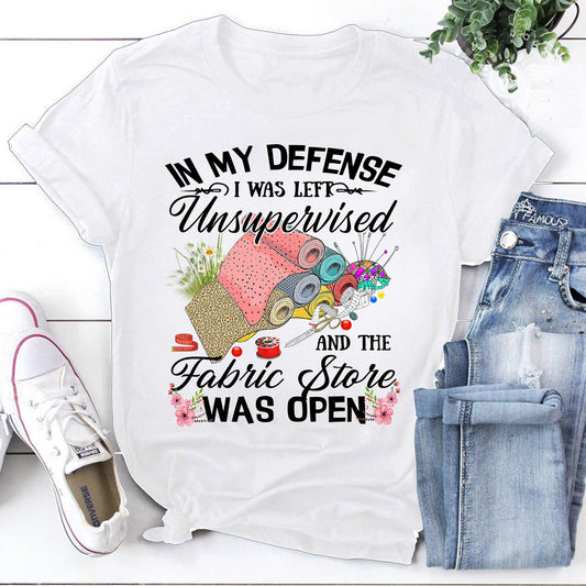 Quilting Shirt, In My Defense I Was Left Unsupervised And The Fabric Store T-Shirt