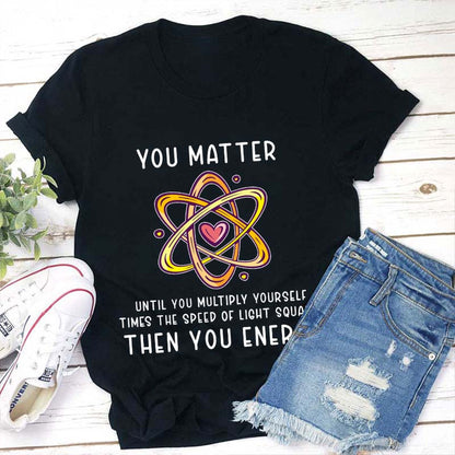You Matter Science Shirt - Funny Atom Physics T-Shirt with Heart Graphic