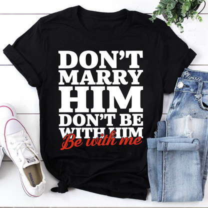 Don't Marry Him Don't Be With Him Be With Me Funny Relationship T-Shirt