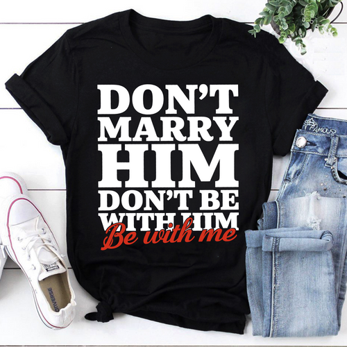 Don't Marry Him Don't Be With Him Be With Me Funny Relationship T-Shirt